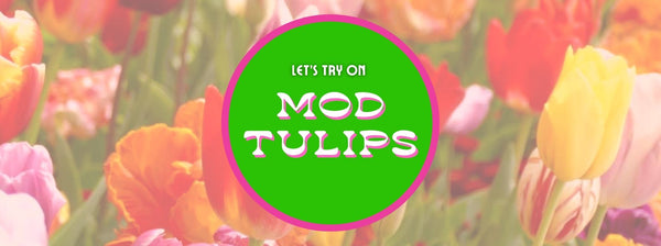Let's Try On Mod Tulips